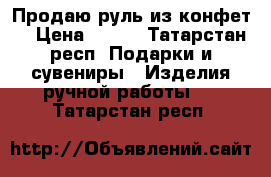 Продаю руль из конфет. › Цена ­ 700 - Татарстан респ. Подарки и сувениры » Изделия ручной работы   . Татарстан респ.